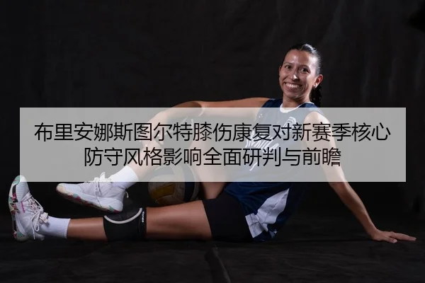 布里安娜斯图尔特膝伤康复对新赛季核心防守风格影响全面研判与前瞻 | PG