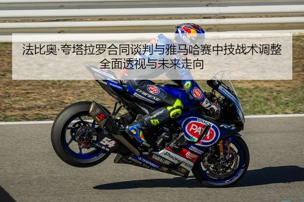 法比奥·夸塔拉罗合同谈判与雅马哈赛中技战术调整全面透视与未来走向