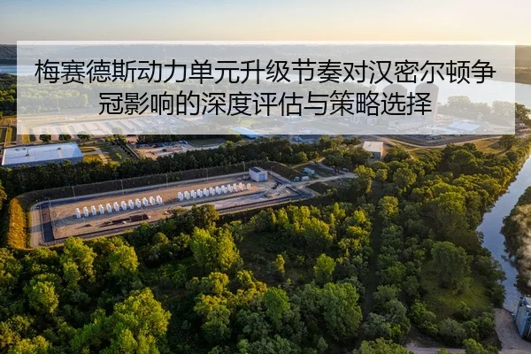 梅赛德斯动力单元升级节奏对汉密尔顿争冠影响的深度评估与策略选择